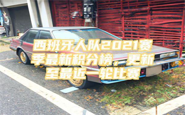 西班牙人队2021赛季最新积分榜，更新至最近一轮比赛