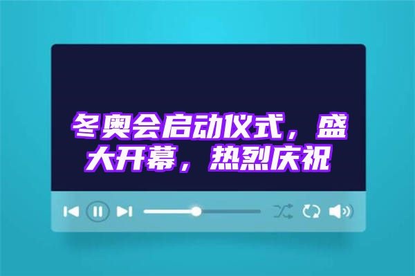 冬奥会启动仪式，盛大开幕，热烈庆祝