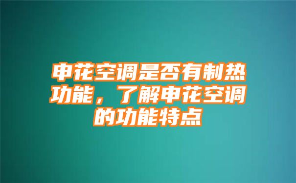 申花空调是否有制热功能，了解申花空调的功能特点