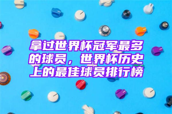 拿过世界杯冠军最多的球员，世界杯历史上的最佳球员排行榜