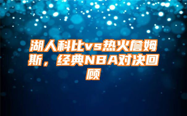 湖人科比vs热火詹姆斯，经典NBA对决回顾