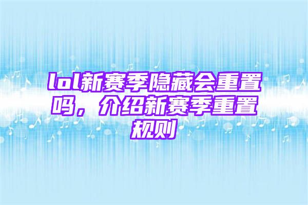 lol新赛季隐藏会重置吗，介绍新赛季重置规则