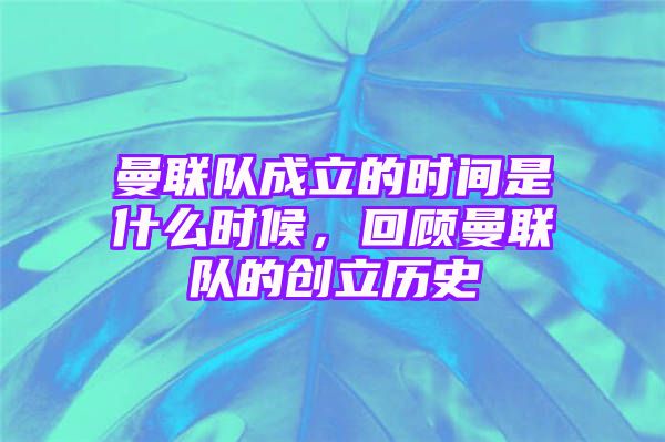 曼联队成立的时间是什么时候，回顾曼联队的创立历史