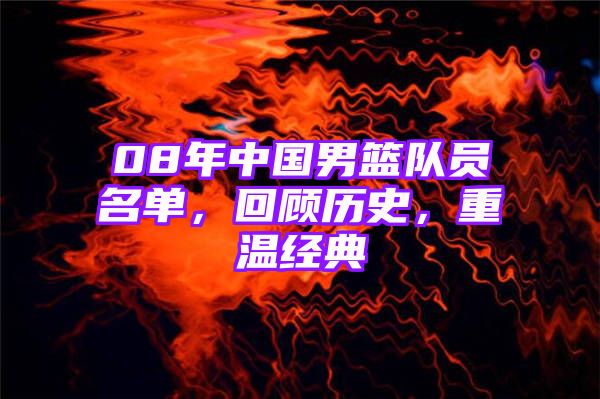 08年中国男篮队员名单，回顾历史，重温经典