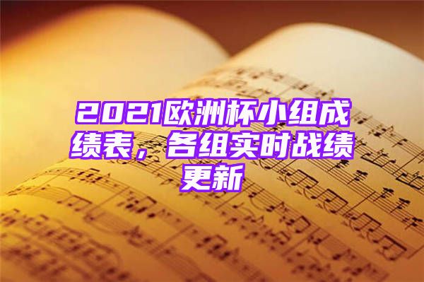 2021欧洲杯小组成绩表，各组实时战绩更新