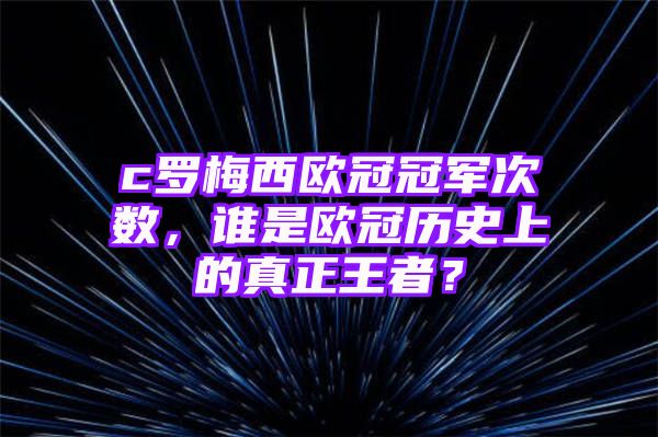 c罗梅西欧冠冠军次数，谁是欧冠历史上的真正王者？