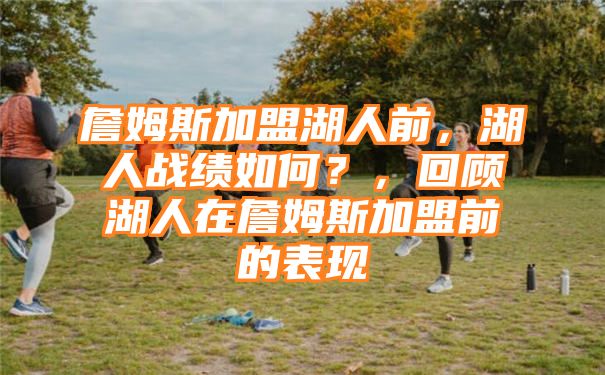 詹姆斯加盟湖人前，湖人战绩如何？，回顾湖人在詹姆斯加盟前的表现