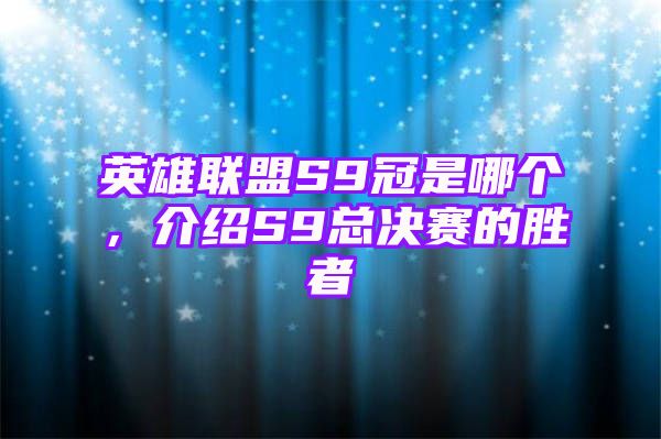 英雄联盟S9冠是哪个，介绍S9总决赛的胜者