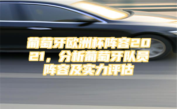 葡萄牙欧洲杯阵容2021，分析葡萄牙队员阵容及实力评估