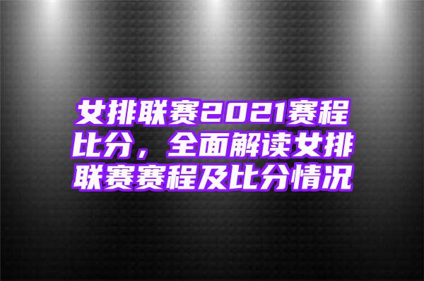 女排联赛2021赛程比分，全面解读女排联赛赛程及比分情况