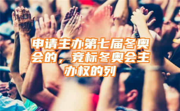 申请主办第七届冬奥会的，竞标冬奥会主办权的列