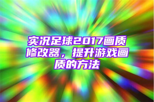 实况足球2017画质修改器，提升游戏画质的方法