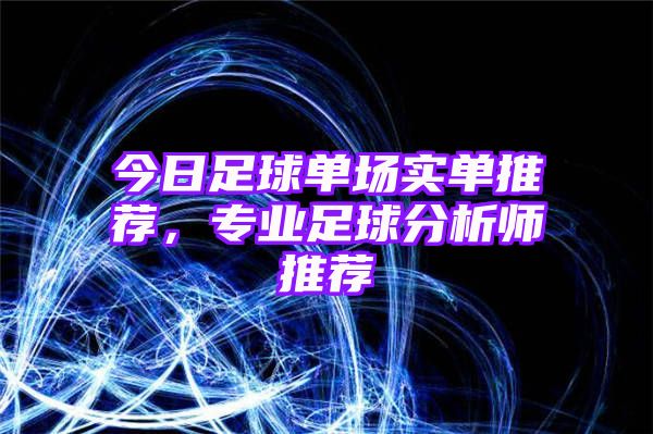 今日足球单场实单推荐，专业足球分析师推荐