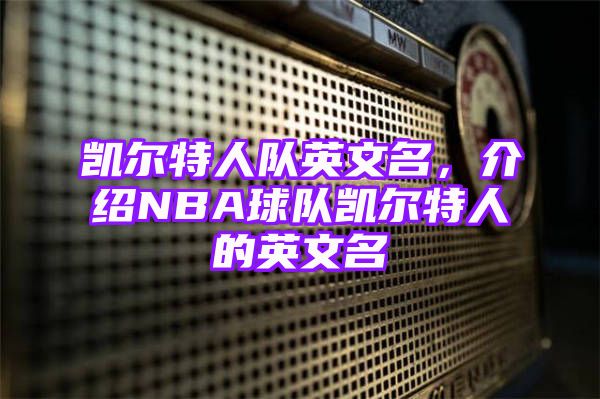 凯尔特人队英文名，介绍NBA球队凯尔特人的英文名