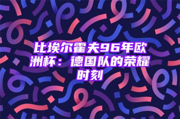 比埃尔霍夫96年欧洲杯：德国队的荣耀时刻