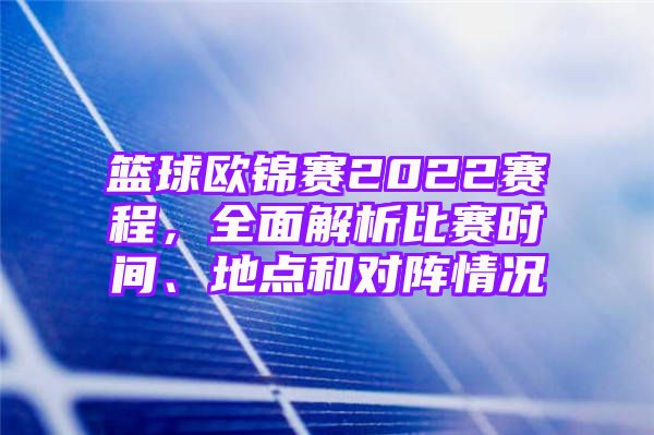 篮球欧锦赛2022赛程，全面解析比赛时间、地点和对阵情况