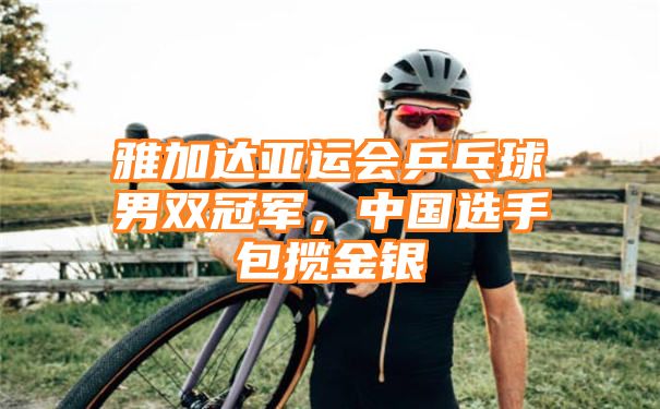 雅加达亚运会乒乓球男双冠军，中国选手包揽金银