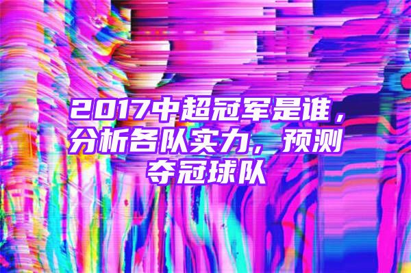 2017中超冠军是谁，分析各队实力，预测夺冠球队