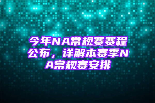 今年NA常规赛赛程公布，详解本赛季NA常规赛安排