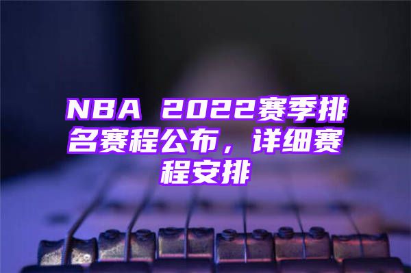 NBA 2022赛季排名赛程公布，详细赛程安排