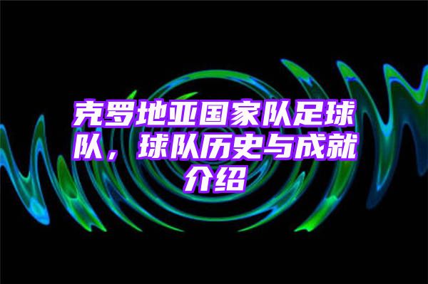 克罗地亚国家队足球队，球队历史与成就介绍