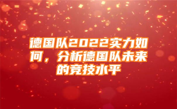 德国队2022实力如何，分析德国队未来的竞技水平