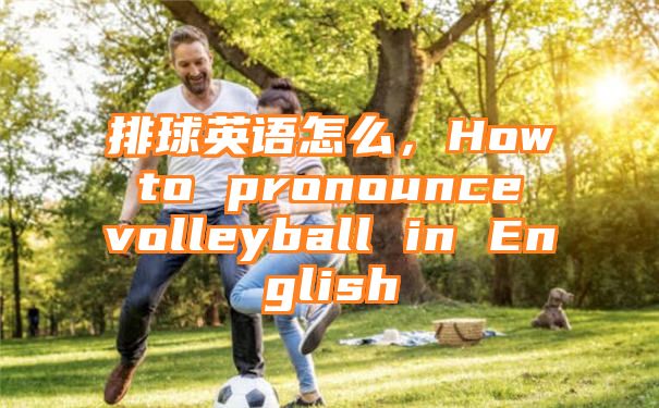 排球英语怎么，How to pronounce volleyball in English