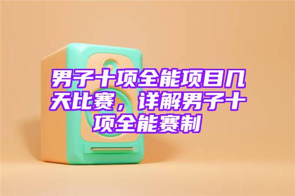 男子十项全能项目几天比赛，详解男子十项全能赛制