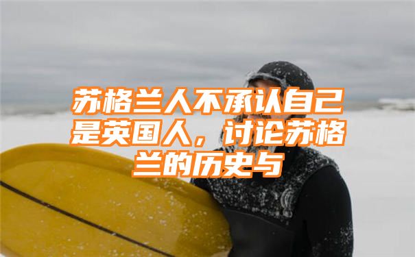 苏格兰人不承认自己是英国人，讨论苏格兰的历史与