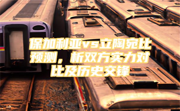 保加利亚vs立陶宛比预测，析双方实力对比及历史交锋