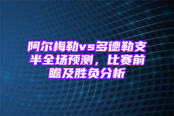 阿尔梅勒vs多德勒支半全场预测，比赛前瞻及胜负分析