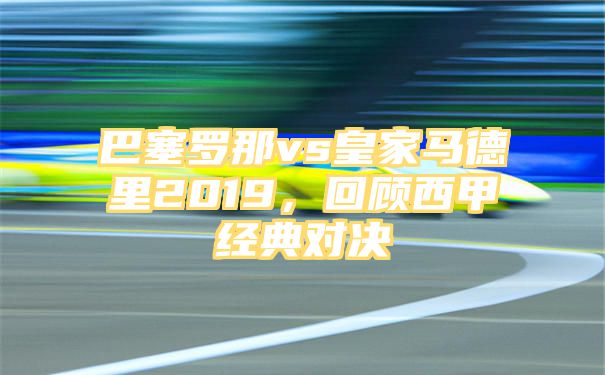 巴塞罗那vs皇家马德里2019，回顾西甲经典对决