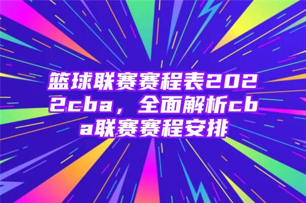 篮球联赛赛程表2022cba，全面解析cba联赛赛程安排