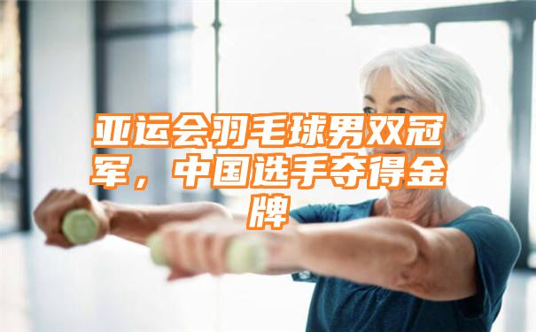 亚运会羽毛球男双冠军，中国选手夺得金牌