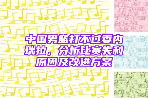 中国男篮打不过委内瑞拉，分析比赛失利原因及改进方案