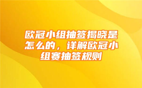 欧冠小组抽签揭晓是怎么的，详解欧冠小组赛抽签规则