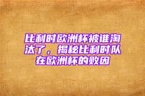 比利时欧洲杯被谁淘汰了，揭秘比利时队在欧洲杯的败因