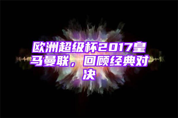 欧洲超级杯2017皇马曼联，回顾经典对决