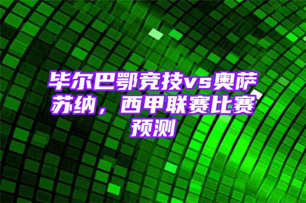 毕尔巴鄂竞技vs奥萨苏纳，西甲联赛比赛预测