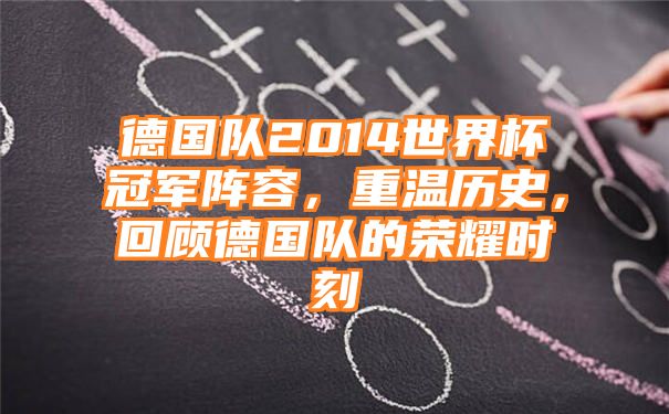 德国队2014世界杯冠军阵容，重温历史，回顾德国队的荣耀时刻