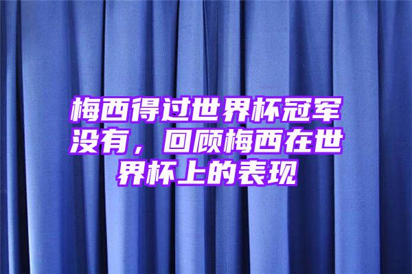 梅西得过世界杯冠军没有，回顾梅西在世界杯上的表现