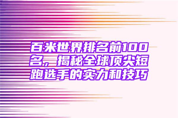 百米世界排名前100名，揭秘全球顶尖短跑选手的实力和技巧