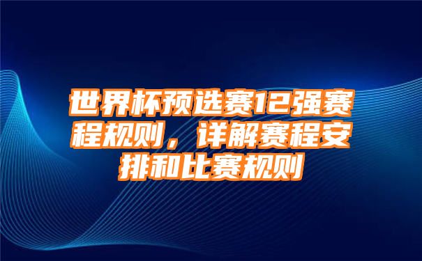 世界杯预选赛12强赛程规则，详解赛程安排和比赛规则