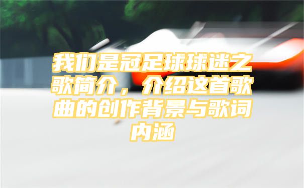 我们是冠足球球迷之歌简介，介绍这首歌曲的创作背景与歌词内涵