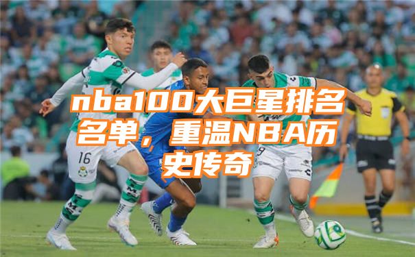 nba100大巨星排名名单，重温NBA历史传奇