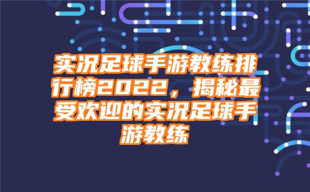 实况足球手游教练排行榜2022，揭秘最受欢迎的实况足球手游教练