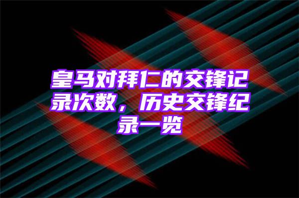 皇马对拜仁的交锋记录次数，历史交锋纪录一览