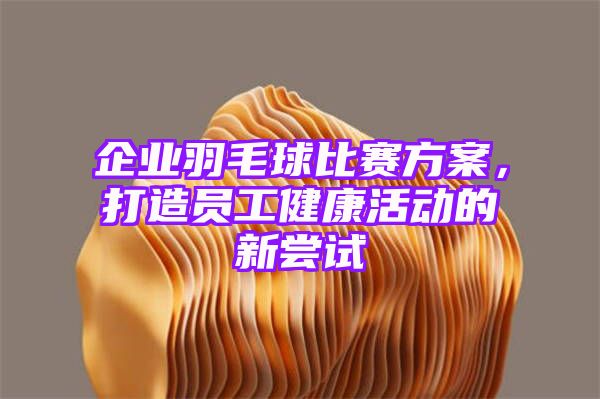 企业羽毛球比赛方案，打造员工健康活动的新尝试