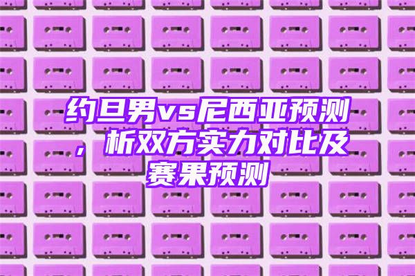 约旦男vs尼西亚预测，析双方实力对比及赛果预测