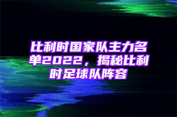 比利时国家队主力名单2022，揭秘比利时足球队阵容